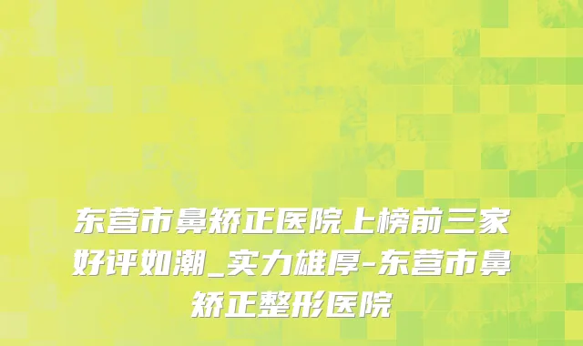 东营市鼻矫正医院上榜前三家好评如潮_实力雄厚-东营市鼻矫正整形医院