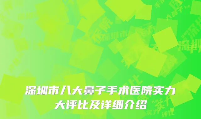 深圳市八大鼻子手术医院实力大评比及详细介绍