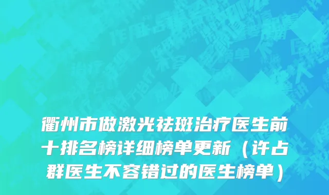 衢州市做激光祛斑治疗医生前十排名榜详细榜单更新（许占群医生不容错过的医生榜单）
