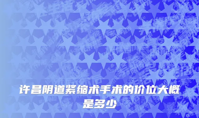 许昌阴道紧缩术手术的价位大概是多少