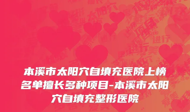本溪市太阳穴自填充医院上榜名单擅长多种项目-本溪市太阳穴自填充整形医院