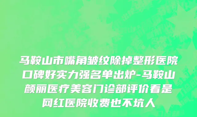 马鞍山市嘴角皱纹除掉整形医院口碑好实力强名单出炉-马鞍山颜丽医疗美容门诊部评价看是网红医院收费也不坑人