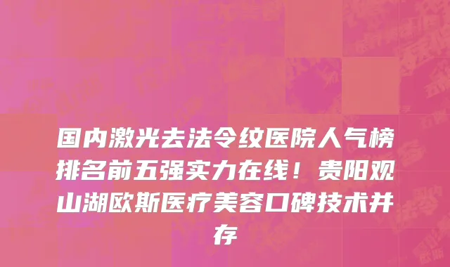 国内激光去法令纹医院人气榜排名前五强实力在线！贵阳观山湖欧斯医疗美容口碑技术并存