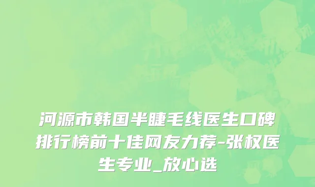 河源市韩国半睫毛线医生口碑排行榜前十佳网友力荐-张权医生专业_放心选