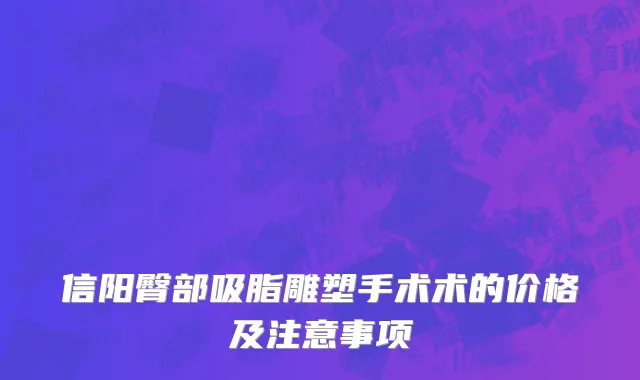 信阳臀部吸脂雕塑手术术的价格及注意事项