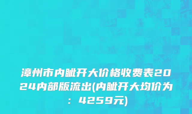 漳州市内眦开大价格收费表2024内部版流出(内眦开大均价为：4259元)
