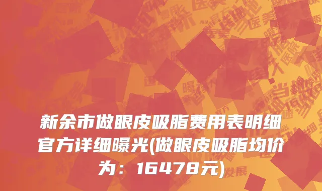 新余市做眼皮吸脂费用表明细官方详细曝光(做眼皮吸脂均价为：16478元)