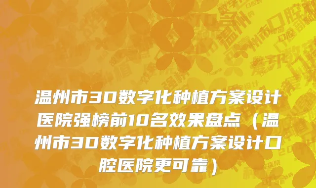 温州市3D数字化种植方案设计医院强榜前10名效果盘点（温州市3D数字化种植方案设计口腔医院更可靠）