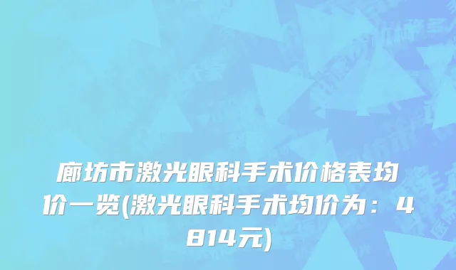 廊坊市激光眼科手术价格表均价一览(激光眼科手术均价为：4814元)