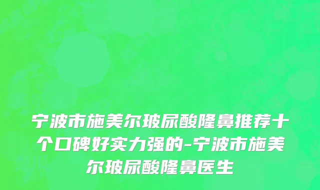 宁波市施美尔玻尿酸隆鼻推荐十个口碑好实力强的-宁波市施美尔玻尿酸隆鼻医生