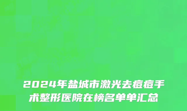 2024年盐城市激光去痘痘手术整形医院在榜名单单汇总