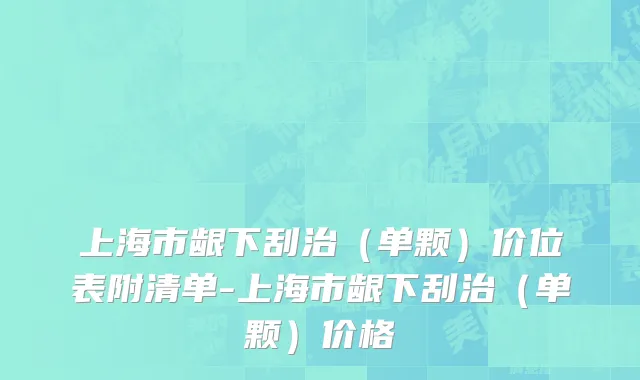 上海市龈下刮治（单颗）价位表附清单-上海市龈下刮治（单颗）价格