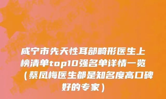 咸宁市先天性耳部畸形医生上榜清单top10强名单详情一览（蔡凤梅医生都是知名度高口碑好的专家）