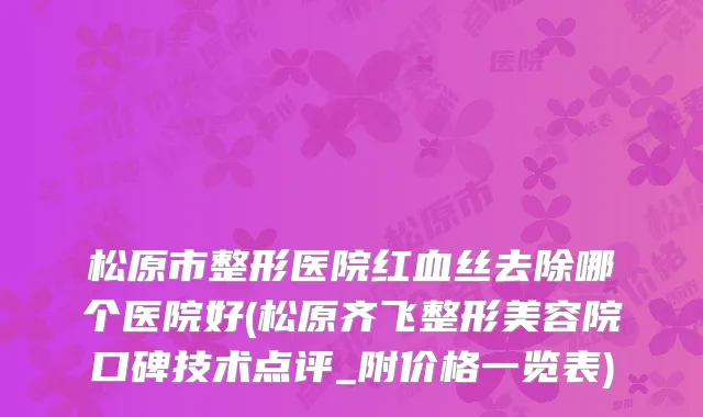 松原市整形医院红血丝去除哪个医院好(松原齐飞整形美容院口碑技术点评_附价格一览表)