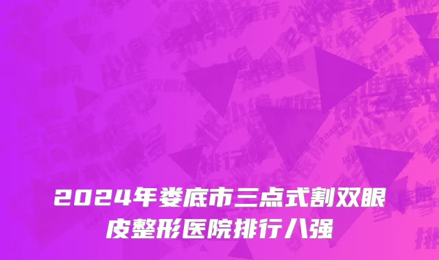 2024年娄底市三点式割双眼皮整形医院排行八强