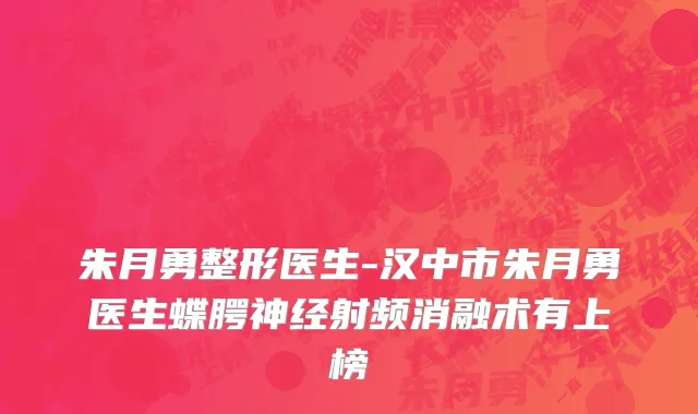 朱月勇整形医生-汉中市朱月勇医生蝶腭神经射频消融术有上榜