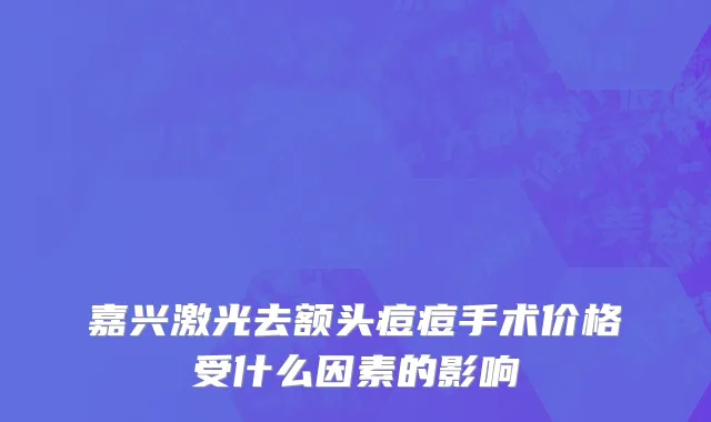 嘉兴激光去额头痘痘手术价格受什么因素的影响