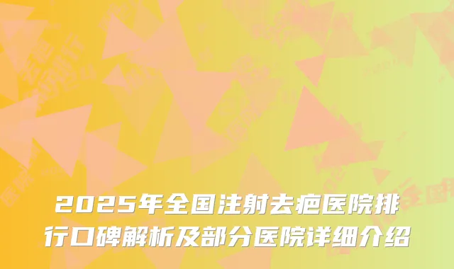 2025年全国注射去疤医院排行口碑解析及部分医院详细介绍