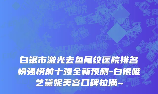 白银市激光去鱼尾纹医院排名榜强榜前十强全新预测-白银唯艺黛妮美容口碑拉满~