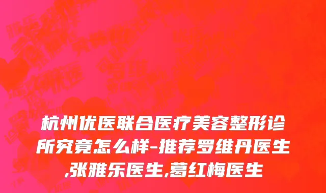 杭州优医联合医疗美容整形诊所究竟怎么样-推荐罗维丹医生,张雅乐医生,葛红梅医生