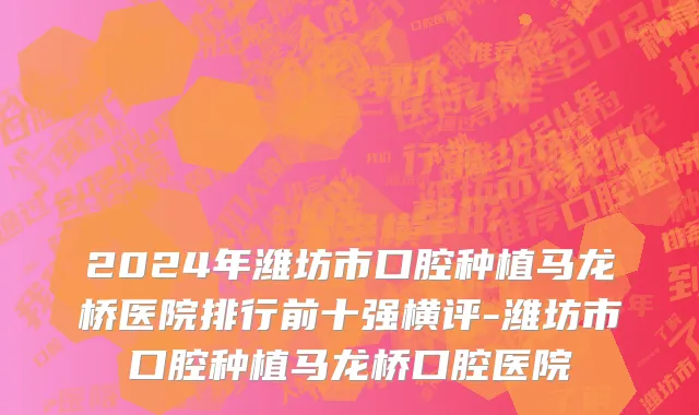 2024年潍坊市口腔种植马龙桥医院排行前十强横评-潍坊市口腔种植马龙桥口腔医院