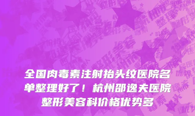 全国肉毒素注射抬头纹医院名单整理好了!杭州邵逸夫医院整形美容科价格优势多