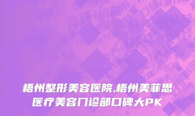 梧州整形美容医院,梧州美菲思医疗美容门诊部口碑大PK