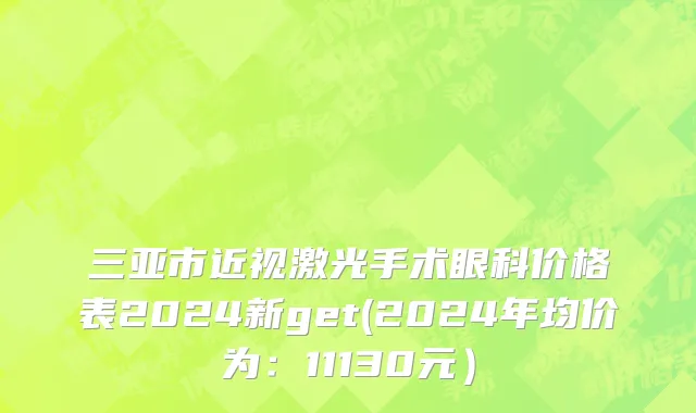 三亚市近视激光手术眼科价格表2024新get(2024年均价为：11130元）