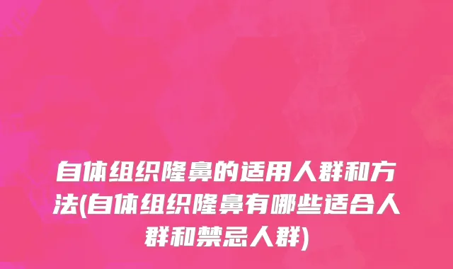 自体组织隆鼻的适用人群和方法(自体组织隆鼻有哪些适合人群和禁忌人群)