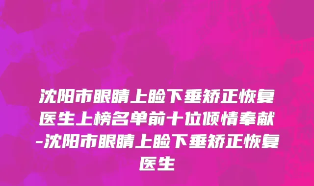沈阳市眼睛上睑下垂矫正恢复医生上榜名单前十位倾情奉献-沈阳市眼睛上睑下垂矫正恢复医生