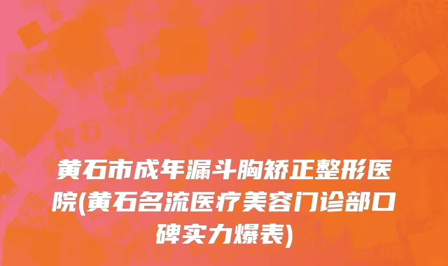 黄石市成年漏斗胸矫正整形医院(黄石名流医疗美容门诊部口碑实力爆表)
