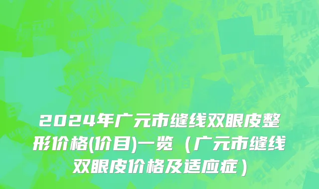 2024年广元市缝线双眼皮整形价格(价目)一览（广元市缝线双眼皮价格及适应症）