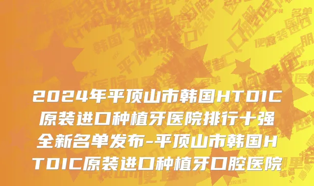 2024年平顶山市韩国HTDIC原装进口种植牙医院排行十强全新名单发布-平顶山市韩国HTDIC原装进口种植牙口腔医院