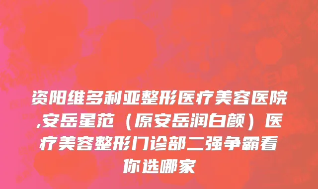 资阳维多利亚整形医疗美容医院,安岳星范（原安岳润白颜）医疗美容整形门诊部二强争霸看你选哪家