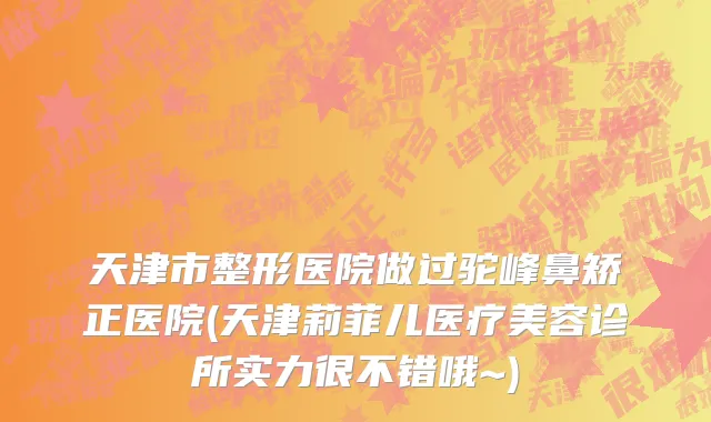 天津市整形医院做过驼峰鼻矫正医院(天津莉菲儿医疗美容诊所实力很不错哦~)