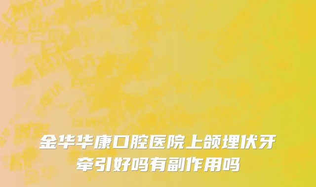 金华华康口腔医院上颌埋伏牙牵引好吗有副作用吗