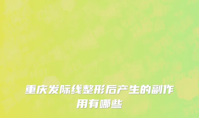 重庆发际线整形后产生的副作用有哪些