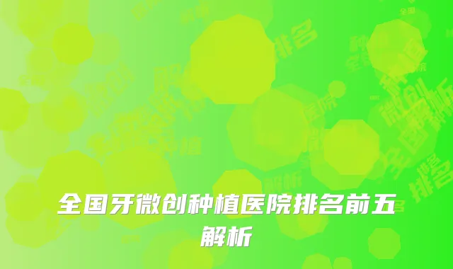 全国牙微创种植医院排名前五解析