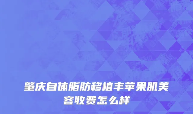 肇庆自体脂肪移植丰苹果肌美容收费怎么样