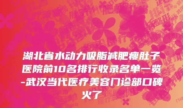 湖北省水动力吸脂减肥瘦肚子医院前10名排行收录名单一览-武汉当代医疗美容门诊部口碑火了