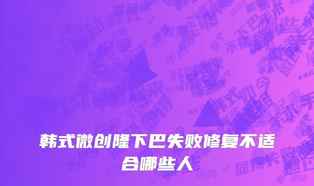 韩式微创隆下巴失败修复不适合哪些人