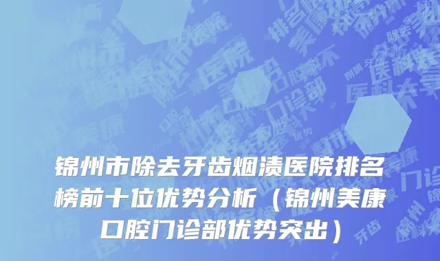 锦州市除去牙齿烟渍医院排名榜前十位优势分析（锦州美康口腔门诊部优势突出）