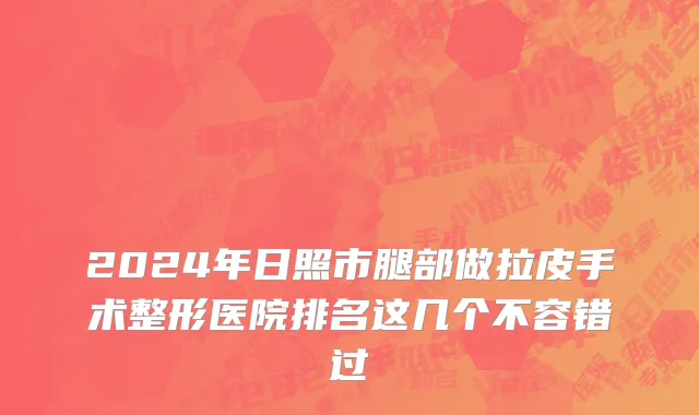 2024年日照市腿部做拉皮手术整形医院排名这几个不容错过
