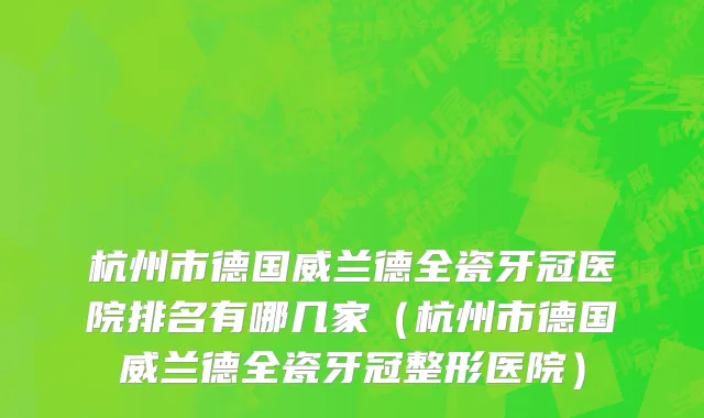 杭州市德国威兰德全瓷牙冠医院排名有哪几家（杭州市德国威兰德全瓷牙冠整形医院）