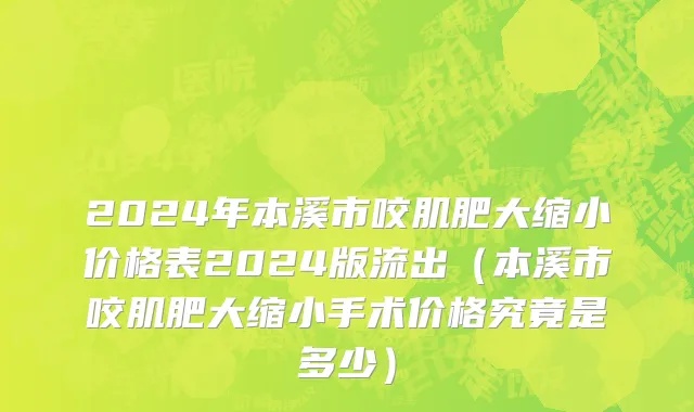 2024年本溪市咬肌肥大缩小价格表2024版流出（本溪市咬肌肥大缩小手术价格究竟是多少）
