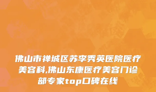 佛山市禅城区苏李秀英医院医疗美容科,佛山东康医疗美容门诊部专家top口碑在线