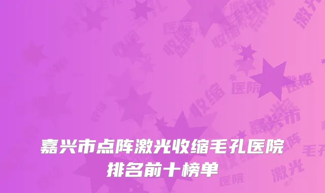 嘉兴市点阵激光收缩毛孔医院排名前十榜单