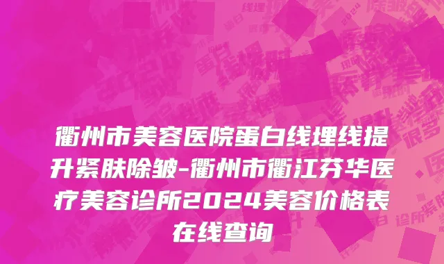 衢州市美容医院蛋白线埋线提升紧肤除皱-衢州市衢江芬华医疗美容诊所2024美容价格表在线查询