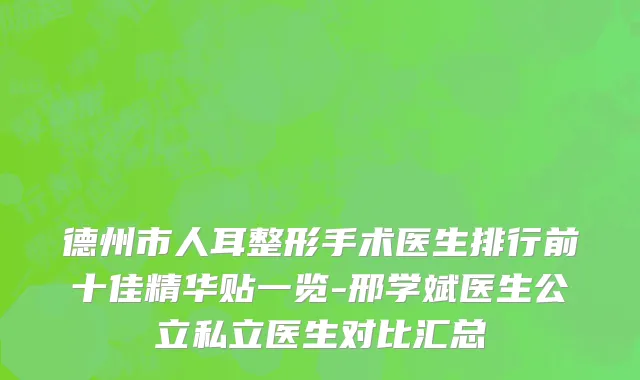 德州市人耳整形手术医生排行前十佳精华贴一览-邢学斌医生公立私立医生对比汇总