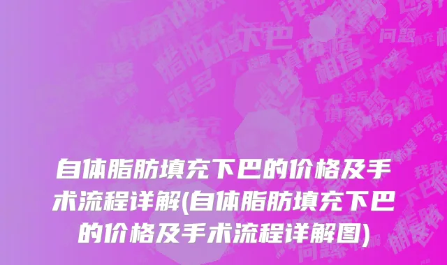 自体脂肪填充下巴的价格及手术流程详解(自体脂肪填充下巴的价格及手术流程详解图)